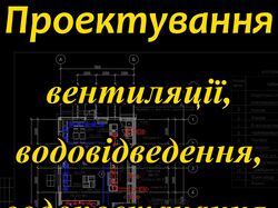 Проектування вентиляції, кондиціювання, опалення, водопостачання...